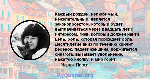 Каждый рожден, нелюбимый, нежелательный, является законопроектом, который будет выплачиваться через двадцать лет с интересом, гнев, который должен найти цель, боль, которая порождает боль. Десятилетие вниз по течению