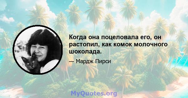 Когда она поцеловала его, он растопил, как комок молочного шоколада.