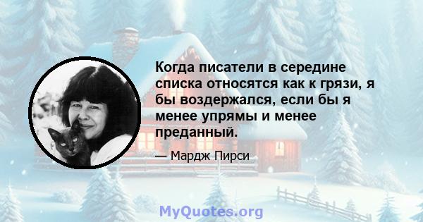 Когда писатели в середине списка относятся как к грязи, я бы воздержался, если бы я менее упрямы и менее преданный.