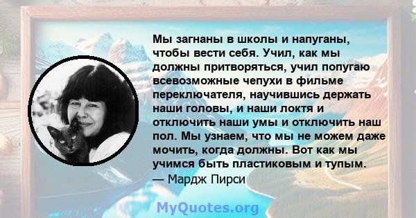 Мы загнаны в школы и напуганы, чтобы вести себя. Учил, как мы должны притворяться, учил попугаю всевозможные чепухи в фильме переключателя, научившись держать наши головы, и наши локтя и отключить наши умы и отключить