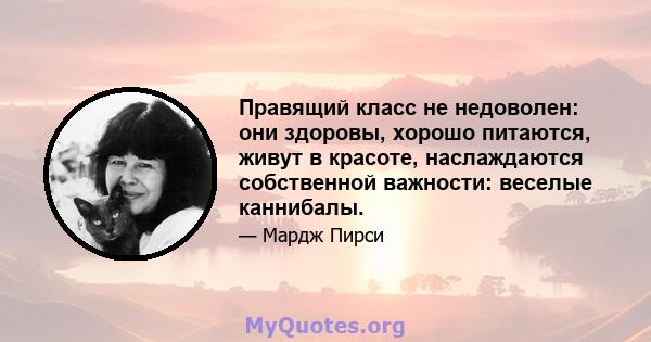 Правящий класс не недоволен: они здоровы, хорошо питаются, живут в красоте, наслаждаются собственной важности: веселые каннибалы.