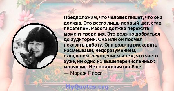 Предположим, что человек пишет, что она должна. Это всего лишь первый шаг, став писателем. Работа должна пережить момент творения. Это должно добраться до аудитории. Она или он посмел показать работу. Она должна