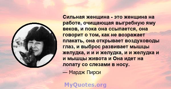 Сильная женщина - это женщина на работе, очищающая выгребную яму веков, и пока она ссыпается, она говорит о том, как не возражает плакать, она открывает воздуховоды глаз, и выброс развивает мышцы желудка, и и и желудка, 