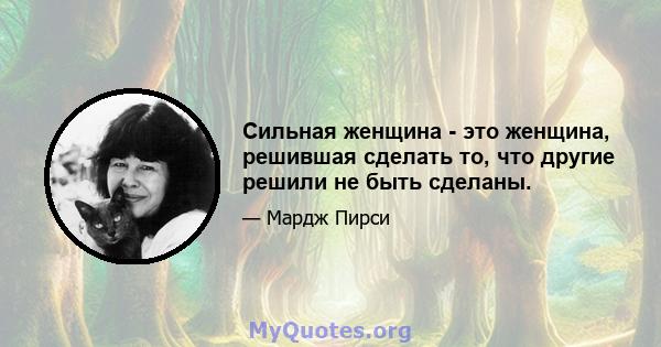 Сильная женщина - это женщина, решившая сделать то, что другие решили не быть сделаны.