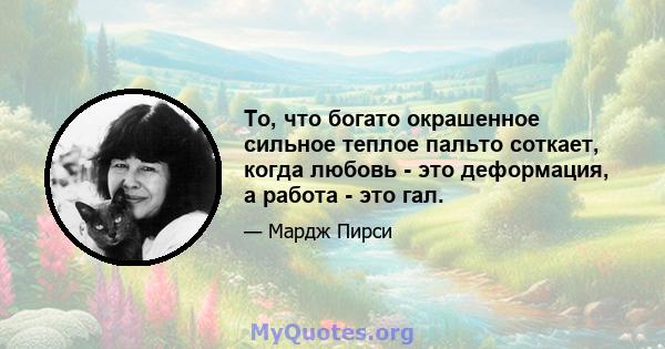 То, что богато окрашенное сильное теплое пальто соткает, когда любовь - это деформация, а работа - это гал.