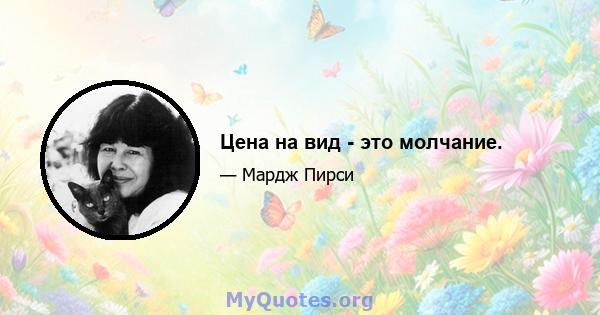 Цена на вид - это молчание.