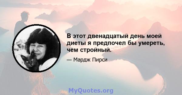 В этот двенадцатый день моей диеты я предпочел бы умереть, чем стройный.