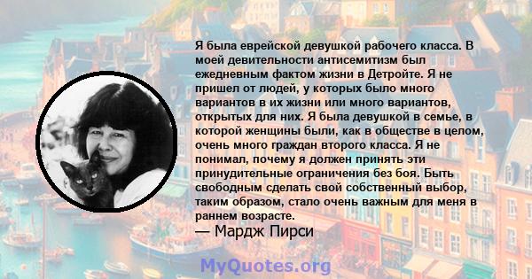 Я была еврейской девушкой рабочего класса. В моей девительности антисемитизм был ежедневным фактом жизни в Детройте. Я не пришел от людей, у которых было много вариантов в их жизни или много вариантов, открытых для них. 