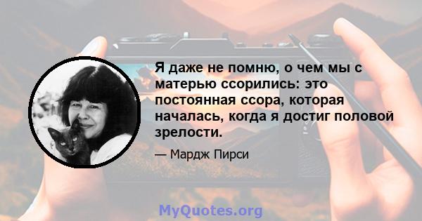 Я даже не помню, о чем мы с матерью ссорились: это постоянная ссора, которая началась, когда я достиг половой зрелости.