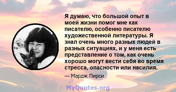 Я думаю, что большой опыт в моей жизни помог мне как писателю, особенно писателю художественной литературы. Я знал очень много разных людей в разных ситуациях, и у меня есть представление о том, как очень хорошо могут