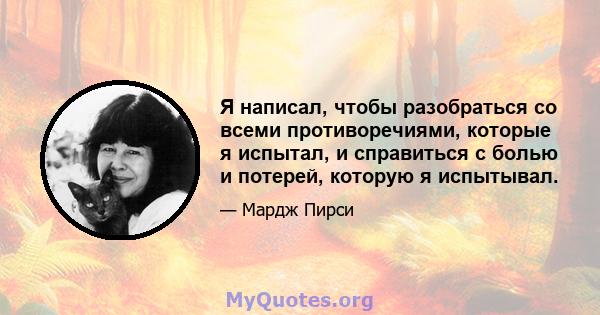 Я написал, чтобы разобраться со всеми противоречиями, которые я испытал, и справиться с болью и потерей, которую я испытывал.