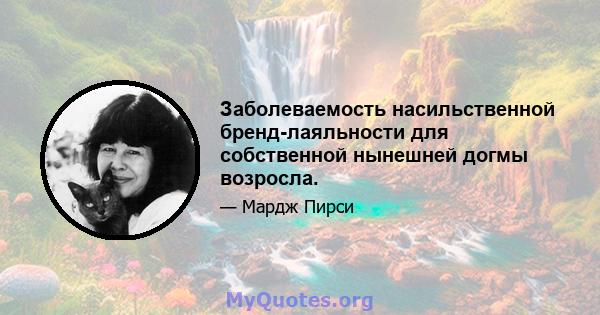 Заболеваемость насильственной бренд-лаяльности для собственной нынешней догмы возросла.