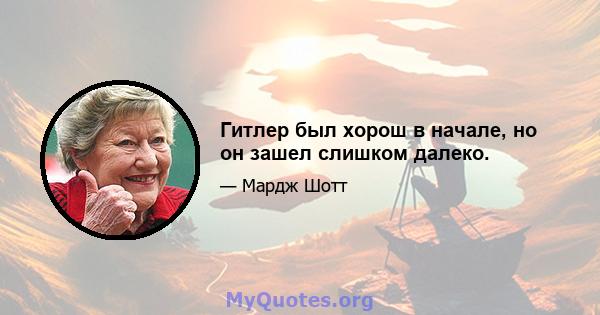 Гитлер был хорош в начале, но он зашел слишком далеко.