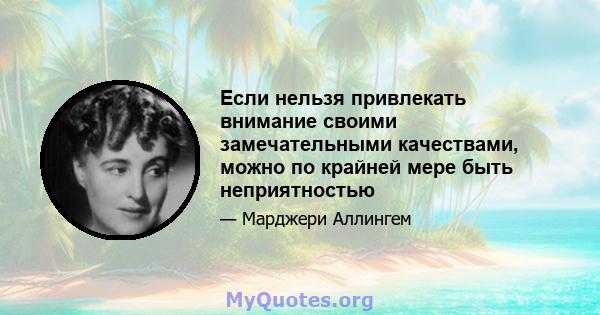 Если нельзя привлекать внимание своими замечательными качествами, можно по крайней мере быть неприятностью