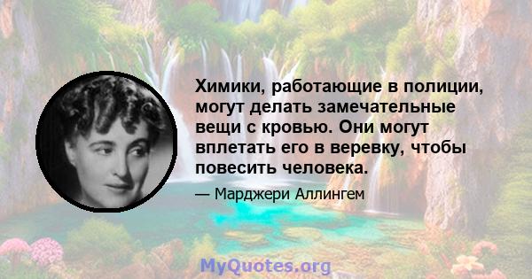 Химики, работающие в полиции, могут делать замечательные вещи с кровью. Они могут вплетать его в веревку, чтобы повесить человека.