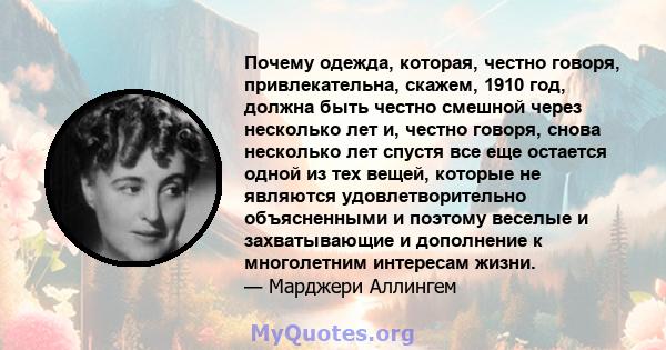 Почему одежда, которая, честно говоря, привлекательна, скажем, 1910 год, должна быть честно смешной через несколько лет и, честно говоря, снова несколько лет спустя все еще остается одной из тех вещей, которые не