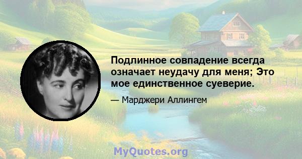 Подлинное совпадение всегда означает неудачу для меня; Это мое единственное суеверие.