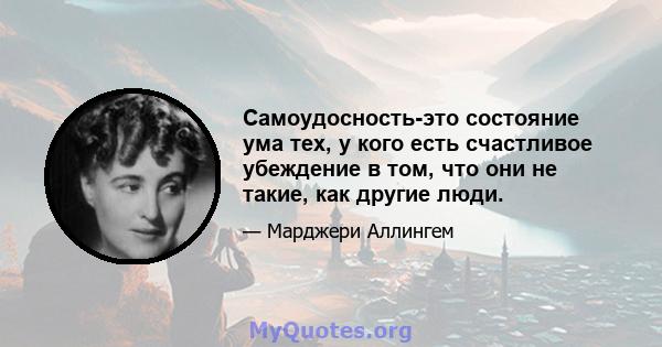 Самоудосность-это состояние ума тех, у кого есть счастливое убеждение в том, что они не такие, как другие люди.