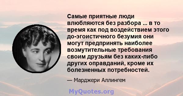 Самые приятные люди влюбляются без разбора ... в то время как под воздействием этого до-эгоистичного безумия они могут предпринять наиболее возмутительные требования своим друзьям без каких-либо других оправданий, кроме 