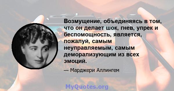 Возмущение, объединяясь в том, что он делает шок, гнев, упрек и беспомощность, является, пожалуй, самым неуправляемым, самым деморализующим из всех эмоций.