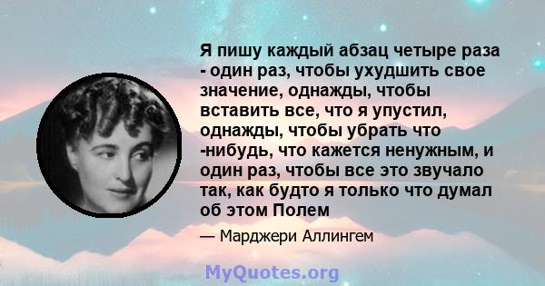 Я пишу каждый абзац четыре раза - один раз, чтобы ухудшить свое значение, однажды, чтобы вставить все, что я упустил, однажды, чтобы убрать что -нибудь, что кажется ненужным, и один раз, чтобы все это звучало так, как