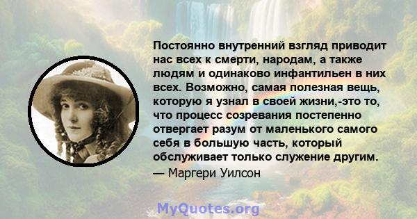 Постоянно внутренний взгляд приводит нас всех к смерти, народам, а также людям и одинаково инфантильен в них всех. Возможно, самая полезная вещь, которую я узнал в своей жизни,-это то, что процесс созревания постепенно