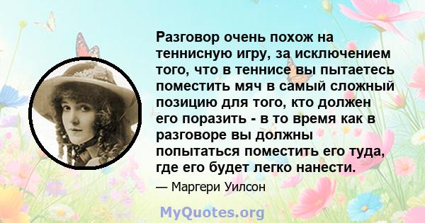 Разговор очень похож на теннисную игру, за исключением того, что в теннисе вы пытаетесь поместить мяч в самый сложный позицию для того, кто должен его поразить - в то время как в разговоре вы должны попытаться поместить 