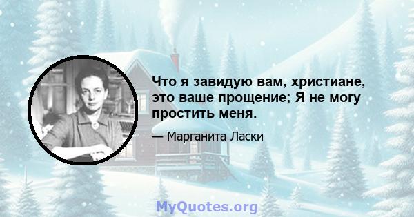 Что я завидую вам, христиане, это ваше прощение; Я не могу простить меня.