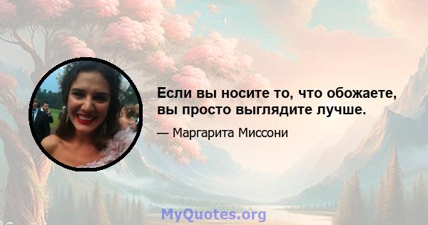 Если вы носите то, что обожаете, вы просто выглядите лучше.