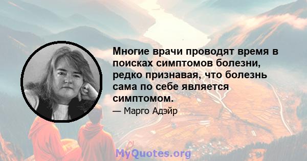 Многие врачи проводят время в поисках симптомов болезни, редко признавая, что болезнь сама по себе является симптомом.