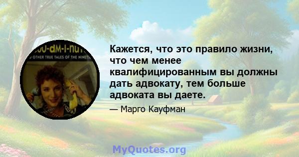 Кажется, что это правило жизни, что чем менее квалифицированным вы должны дать адвокату, тем больше адвоката вы даете.