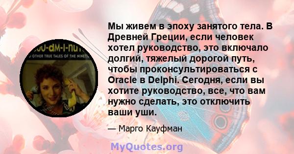 Мы живем в эпоху занятого тела. В Древней Греции, если человек хотел руководство, это включало долгий, тяжелый дорогой путь, чтобы проконсультироваться с Oracle в Delphi. Сегодня, если вы хотите руководство, все, что