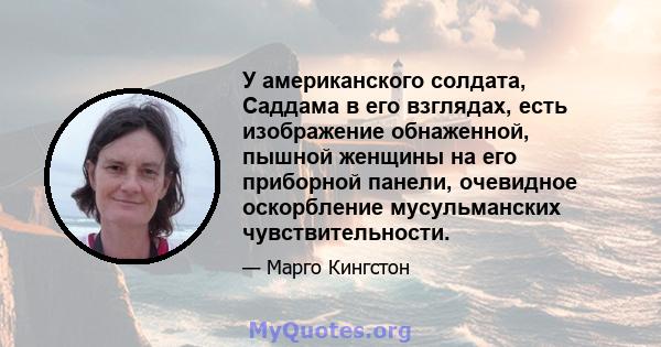 У американского солдата, Саддама в его взглядах, есть изображение обнаженной, пышной женщины на его приборной панели, очевидное оскорбление мусульманских чувствительности.