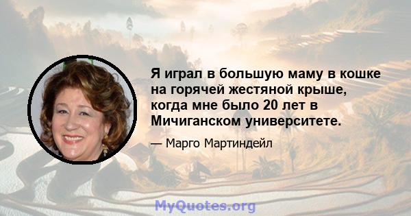 Я играл в большую маму в кошке на горячей жестяной крыше, когда мне было 20 лет в Мичиганском университете.