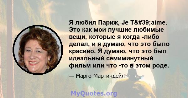 Я любил Париж, Je T'aime. Это как мои лучшие любимые вещи, которые я когда -либо делал, и я думаю, что это было красиво. Я думаю, что это был идеальный семиминутный фильм или что -то в этом роде.