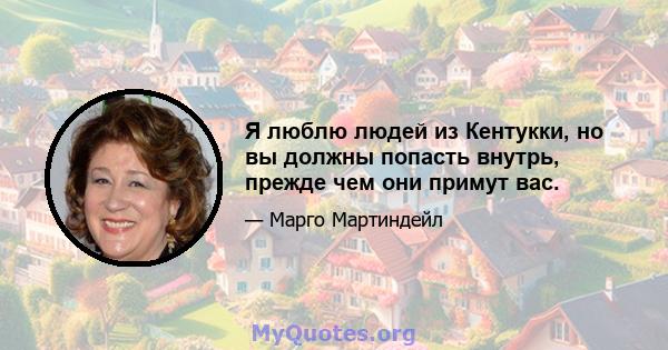 Я люблю людей из Кентукки, но вы должны попасть внутрь, прежде чем они примут вас.