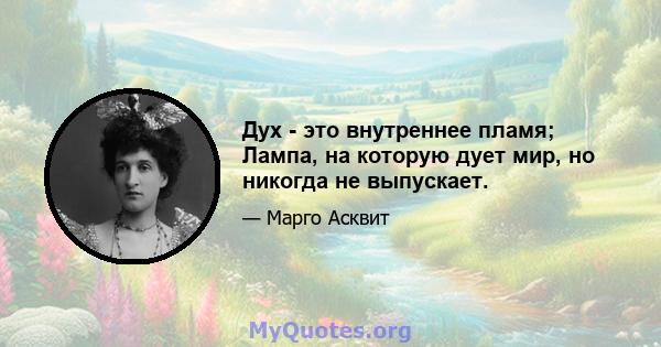 Дух - это внутреннее пламя; Лампа, на которую дует мир, но никогда не выпускает.