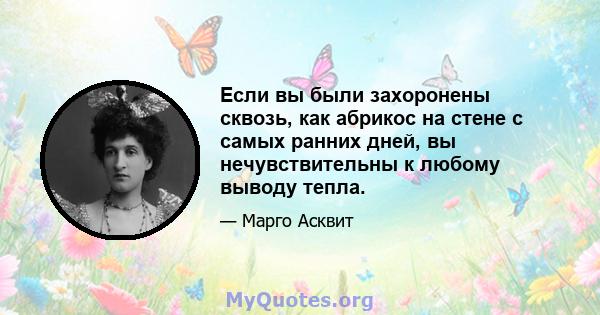 Если вы были захоронены сквозь, как абрикос на стене с самых ранних дней, вы нечувствительны к любому выводу тепла.