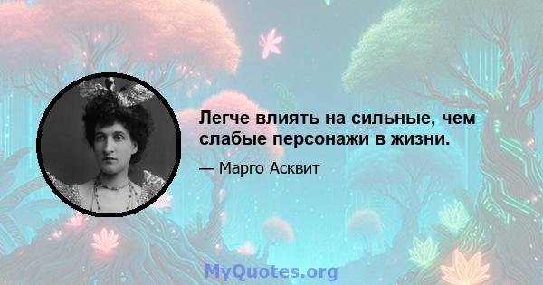 Легче влиять на сильные, чем слабые персонажи в жизни.