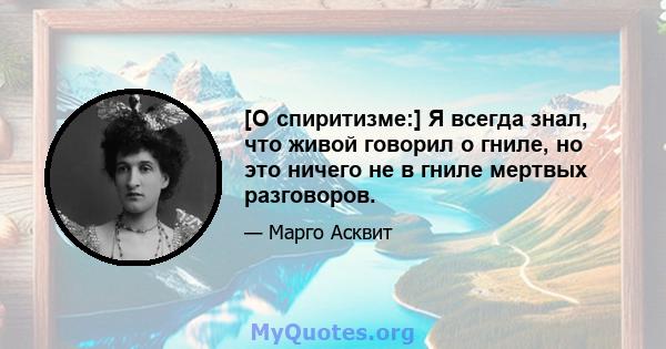 [О спиритизме:] Я всегда знал, что живой говорил о гниле, но это ничего не в гниле мертвых разговоров.