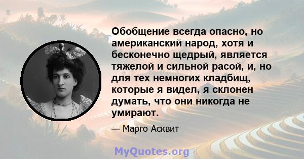 Обобщение всегда опасно, но американский народ, хотя и бесконечно щедрый, является тяжелой и сильной расой, и, но для тех немногих кладбищ, которые я видел, я склонен думать, что они никогда не умирают.