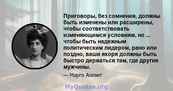 Приговоры, без сомнения, должны быть изменены или расширены, чтобы соответствовать изменяющимся условиям, но ... чтобы быть надежным политическим лидером, рано или поздно, ваши якоря должны быть быстро держаться там,