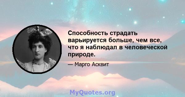 Способность страдать варьируется больше, чем все, что я наблюдал в человеческой природе.