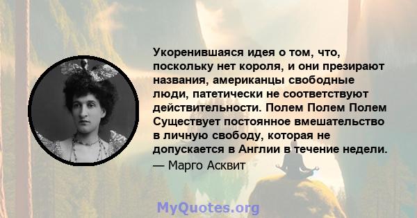 Укоренившаяся идея о том, что, поскольку нет короля, и они презирают названия, американцы свободные люди, патетически не соответствуют действительности. Полем Полем Полем Существует постоянное вмешательство в личную