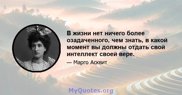 В жизни нет ничего более озадаченного, чем знать, в какой момент вы должны отдать свой интеллект своей вере.