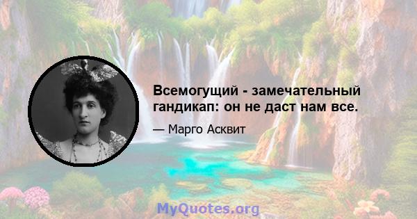 Всемогущий - замечательный гандикап: он не даст нам все.