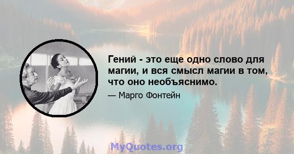 Гений - это еще одно слово для магии, и вся смысл магии в том, что оно необъяснимо.