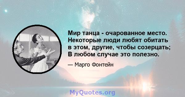 Мир танца - очарованное место. Некоторые люди любят обитать в этом, другие, чтобы созерцать; В любом случае это полезно.