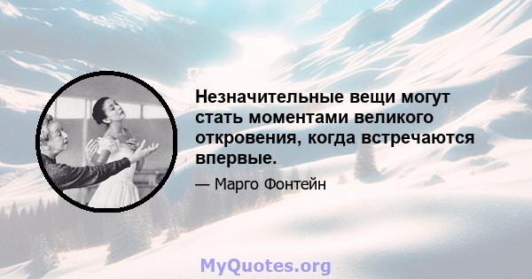 Незначительные вещи могут стать моментами великого откровения, когда встречаются впервые.