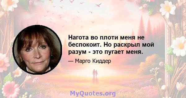 Нагота во плоти меня не беспокоит. Но раскрыл мой разум - это пугает меня.